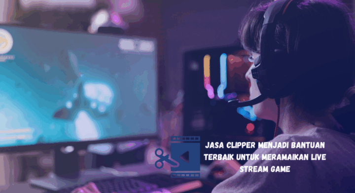 Jasa Clipper Menjadi Bantuan Terbaik untuk Meramaikan Live Stream Game