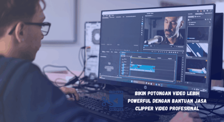 Bikin Potongan Video Lebih Powerful dengan Bantuan Jasa Clipper Video Profesional