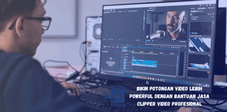 Bikin Potongan Video Lebih Powerful dengan Bantuan Jasa Clipper Video Profesional