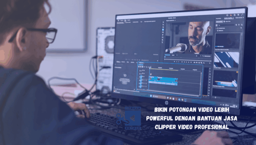 Bikin Potongan Video Lebih Powerful dengan Bantuan Jasa Clipper Video Profesional